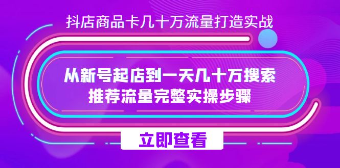 抖店-商品卡几十万流量打造实战，从新号起店到一天几十万搜索、推荐流量完整实操步骤-创客聚集地