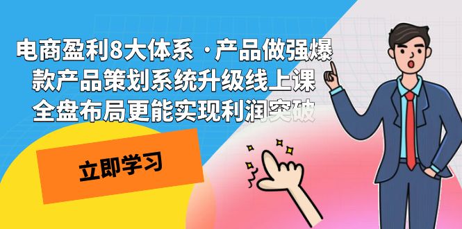 电商盈利8大体系 ·产品做强;爆款产品策划系统升级线上课，全盘布局更能实现利润突破-创客聚集地