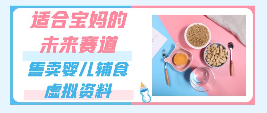 适合宝妈的未来赛道，售卖婴儿辅食虚拟资料，一份9.9-69.9元闭眼赚钱-创客聚集地