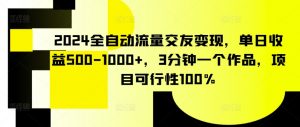 2024全自动流量交友变现，单日收益500-1000+，3分钟一个作品，项目可行性100%-创客聚集地