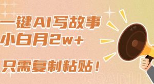 一键AI写故事，新赛道新玩法，只需复制粘贴，小白轻松月入2w+-创客聚集地