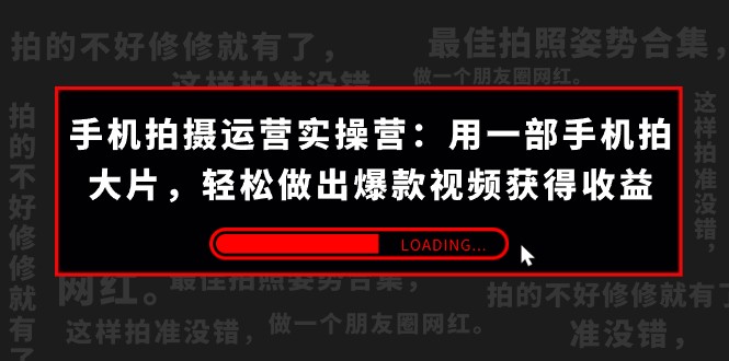 手机拍摄-运营实操营：用一部手机拍大片，轻松做出爆款视频获得收益 (38节)-创客聚集地