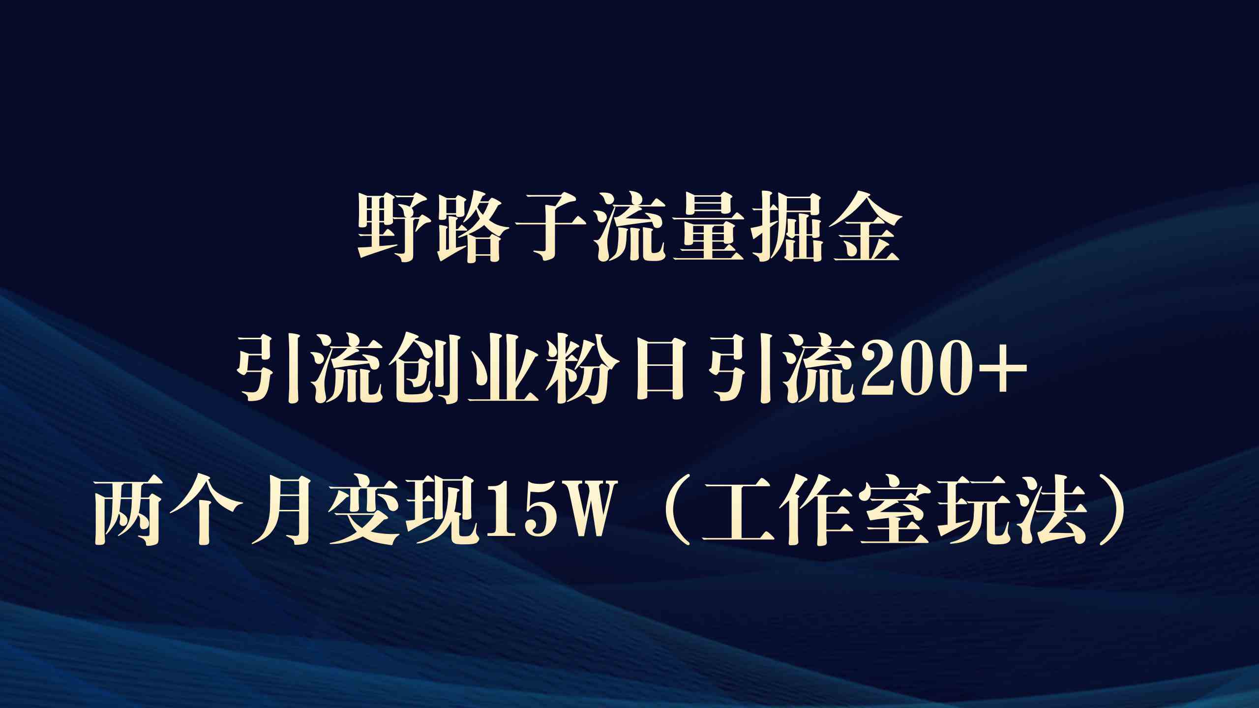 野路子流量掘金，引流创业粉日引流200+，两个月变现15W（工作室玩法））-创客聚集地