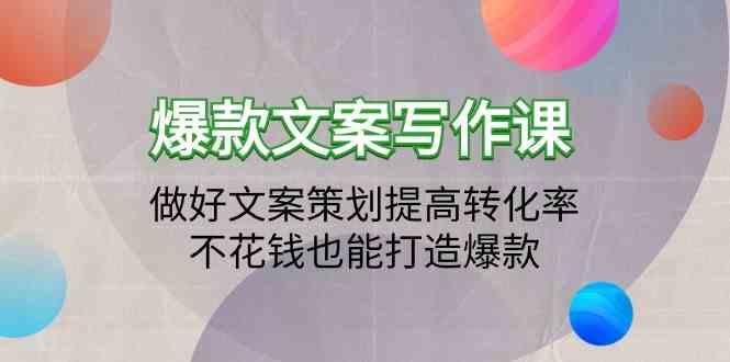 爆款文案写作课：做好文案策划提高转化率，不花钱也能打造爆款（19节课）-创客聚集地