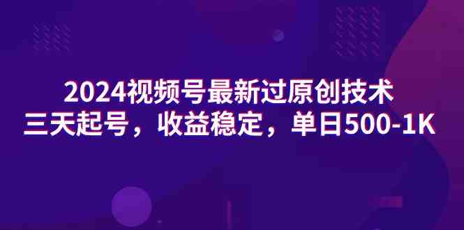 2024视频号最新过原创技术，三天起号，收益稳定，单日500-1K-创客聚集地