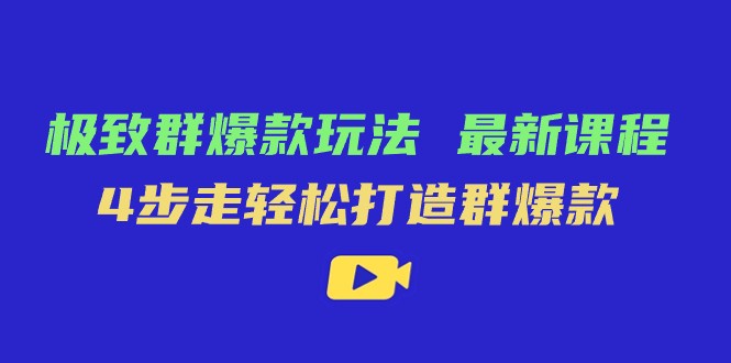 极致·群爆款玩法，最新课程，4步走轻松打造群爆款-创客聚集地