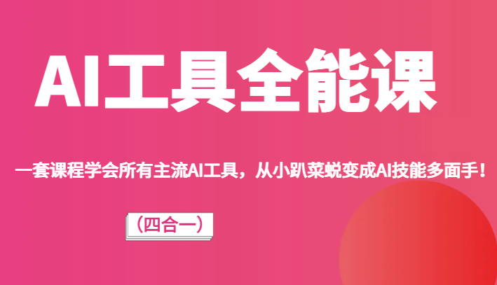 AI工具全能课（四合一）一套课程学会所有主流AI工具，从小趴菜蜕变成AI技能多面手！-创客聚集地