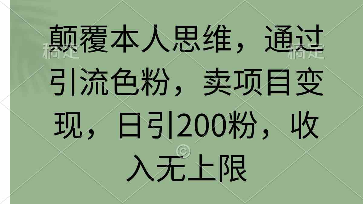 颠覆本人思维，通过引流色粉，卖项目变现，日引200粉，收入无上限-创客聚集地