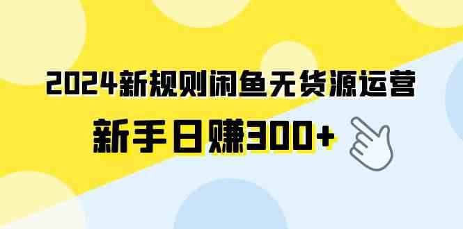 2024新规则闲鱼无货源运营新手日赚300+-创客聚集地