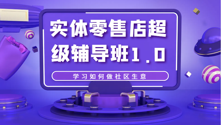 实体零售店超级辅导班1.0，学习如何做社区生意-创客聚集地
