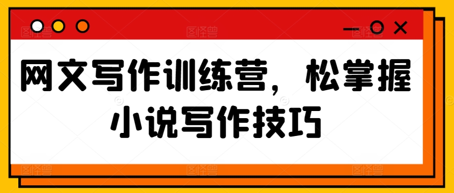 网文写作训练营，松掌握小说写作技巧-创客聚集地