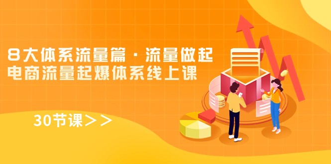 8大体系流量篇·流量做起，电商流量起爆体系线上课（30节课）-创客聚集地