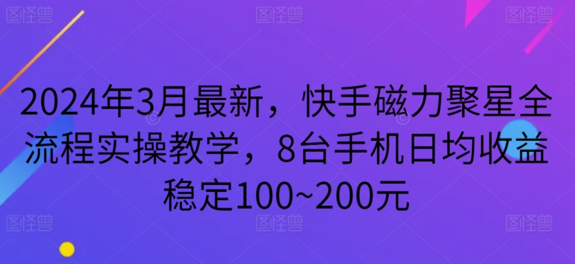 2024年3月最新，快手磁力聚星全流程实操教学，8台手机日均收益稳定100~200元-创客聚集地