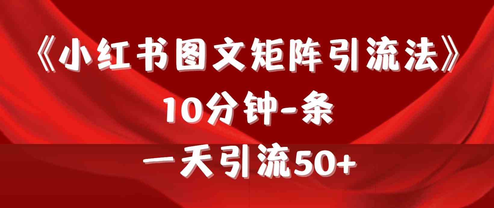 《小红书图文矩阵引流法》 10分钟-条 ，一天引流50+-创客聚集地