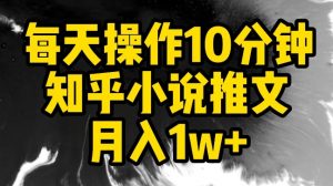 每天操作10分钟，知乎小说推文月入1w+-创客聚集地