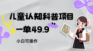 儿童认知科普，一单49.9，轻松日变现800＋小白可操作，附资料-创客聚集地