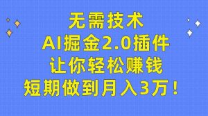 无需技术,AI掘金2.0插件让你轻松赚钱,短期做到月入3万!-创客聚集地