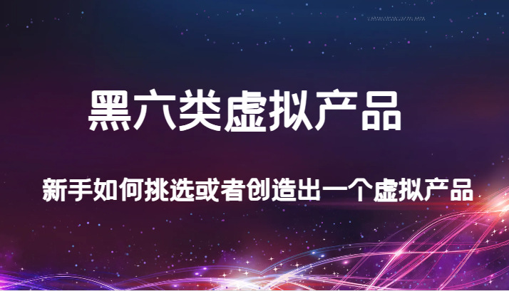 某公众号付费文章：黑六类虚拟产品，新手如何挑选或者创造出一个虚拟产品-创客聚集地