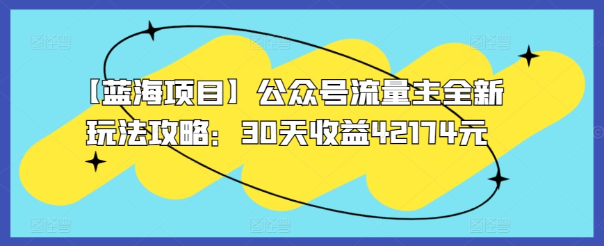 【蓝海项目】公众号流量主全新玩法攻略：30天收益42174元-创客聚集地