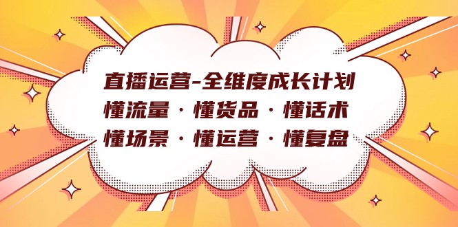 直播运营-全维度成长计划 懂流量·懂货品·懂话术·懂场景·懂运营·懂复盘-创客聚集地