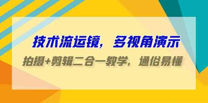 技术流-运镜，多视角演示，拍摄+剪辑二合一教学，通俗易懂（70节课）-创客聚集地