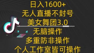 日入1600+，不封号无人直播美女舞团3.0，无脑操作多重防非操作，个人工作制皆可操作-创客聚集地