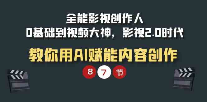 全能-影视 创作人，0基础到视频大神，影视2.0时代，教你用AI赋能内容创作-创客聚集地