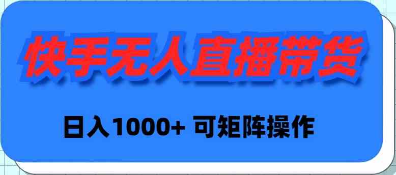 快手无人直播带货，新手日入1000+ 可矩阵操作-创客聚集地