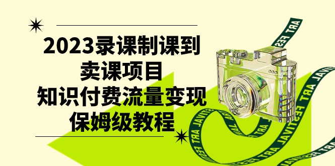 2023录课制课到卖课项目，知识付费流量变现保姆级教程-创客聚集地