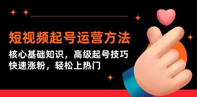 短视频起号运营方法：核心基础知识，高级起号技巧，快速涨粉，轻松上热门-创客聚集地