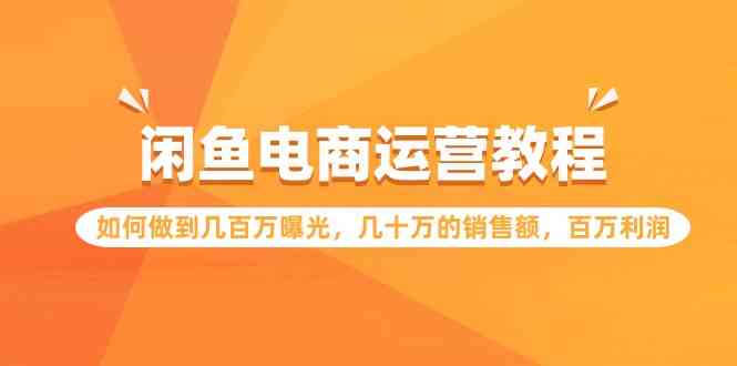 闲鱼电商运营教程：如何做到几百万曝光，几十万的销售额，百万利润.-创客聚集地