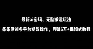 最新ai流量密码，傻瓜式搬运玩法，条条原创，多平台矩阵操作，月赚5万+保姆式教程-创客聚集地