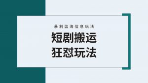 【蓝海野路子】视频号玩短剧，搬运+连爆打法，一个视频爆几万收益！附搬…-创客聚集地