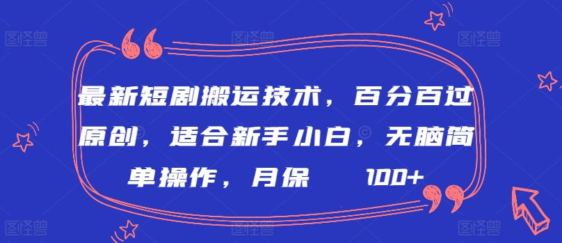 最新短剧搬运技术，百分百过原创，适合新手小白，无脑简单操作，月保底2000+-创客聚集地