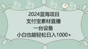 2024年蓝海项目，支付宝素材直播，无需出境，小白也能日入1000+ ，实操教程-创客聚集地