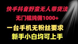 快手抖音野蛮无人带货法 无门槛纯佣1000+ 一台手机无粉丝要求新手小白…-创客聚集地