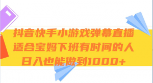 抖音快手小游戏弹幕直播 适合宝妈和下班有时间的人 日入1000+-创客聚集地
