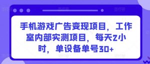 手机游戏广告变现项目，工作室内部实测项目，每天2小时，单设备单号30+-创客聚集地