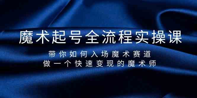 魔术起号全流程实操课，带你如何入场魔术赛道，做一个快速变现的魔术师-创客聚集地