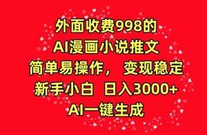 外面收费998的AI漫画小说推文，简单易操作，变现稳定，新手小白日入3000+，AI一键生成-创客聚集地