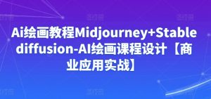 Ai绘画教程Midjourney+Stablediffusion-AI绘画课程设计【商业应用实战】-创客聚集地