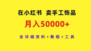 在小红书卖手工饰品，月入50000+，含详细资料+教程+工具-创客聚集地