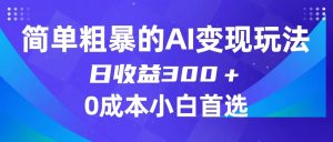 简单粗暴的AI变现玩法，日收益300＋，0门槛0成本，适合小白的副业项目-创客聚集地