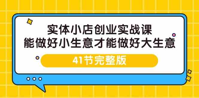 实体小店创业实战课，能做好小生意才能做好大生意-41节完整版-创客聚集地