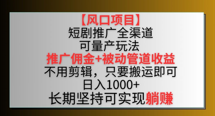 【风口项目】短剧推广全渠道最新双重收益玩法，推广佣金管道收益，不用剪辑，只要搬运即可-创客聚集地