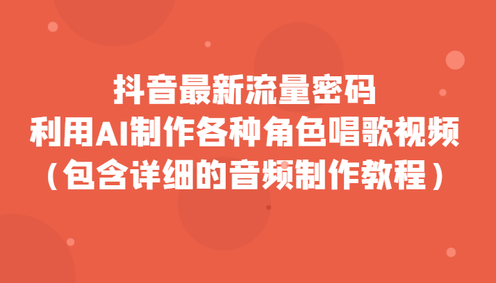 抖音最新流量密码，利用AI制作各种角色唱歌视频（包含详细的音频制作教程）-创客聚集地