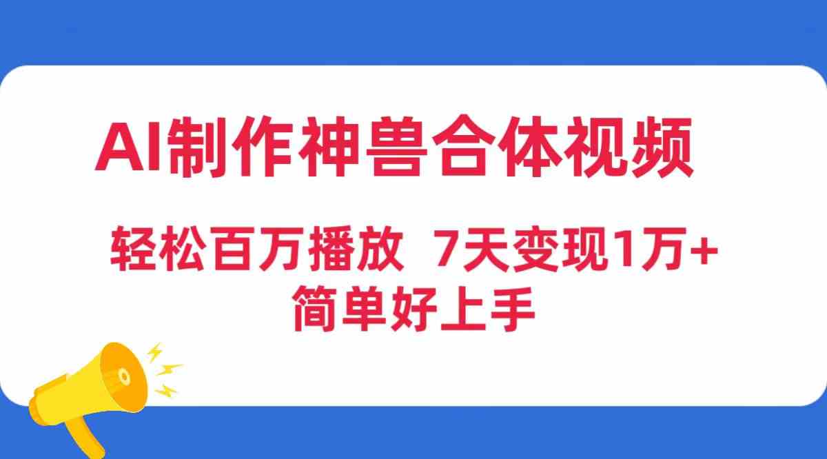 AI制作神兽合体视频，轻松百万播放，七天变现1万+，简单好上手-创客聚集地