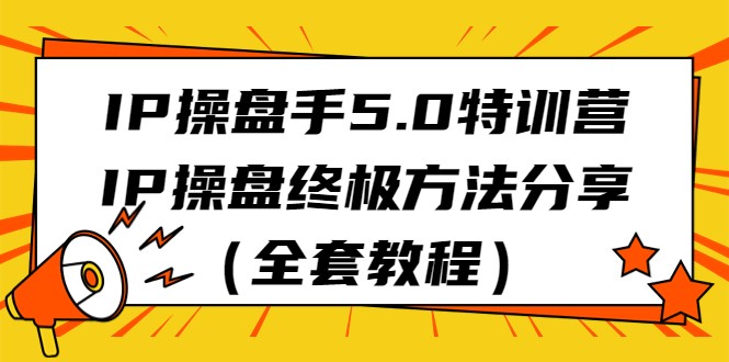 IP操盘手5.0特训营，IP操盘终极方法分享（全套教程）-创客聚集地