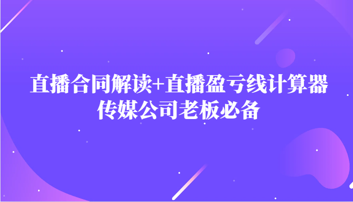 主播直播合同解读防踩坑+直播盈亏线计算器，传媒公司老板必备-创客聚集地