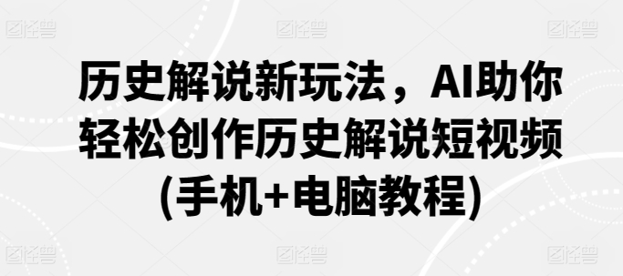 历史解说新玩法，AI助你轻松创作历史解说短视频(手机+电脑教程)-创客聚集地